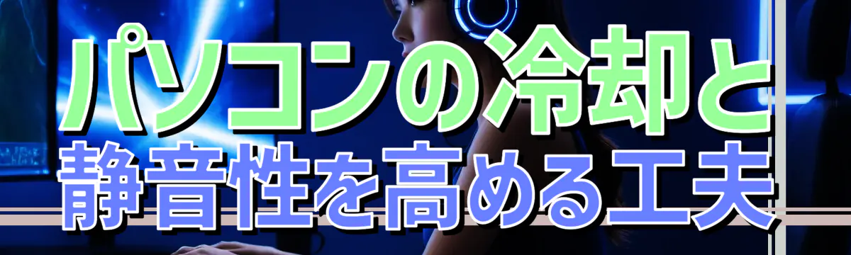 パソコンの冷却と静音性を高める工夫
