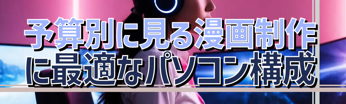 予算別に見る漫画制作に最適なパソコン構成
