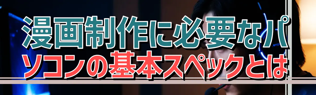 漫画制作に必要なパソコンの基本スペックとは
