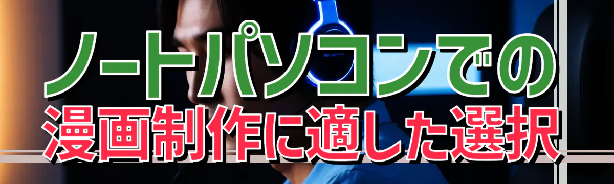 ノートパソコンでの漫画制作に適した選択
