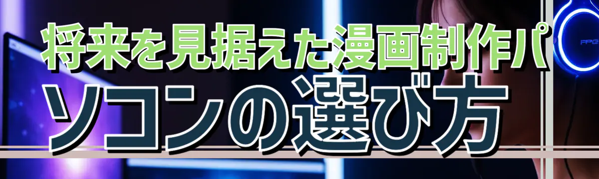 将来を見据えた漫画制作パソコンの選び方
