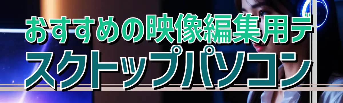 おすすめの映像編集用デスクトップパソコン
