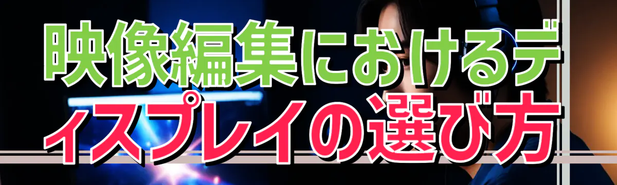 映像編集におけるディスプレイの選び方
