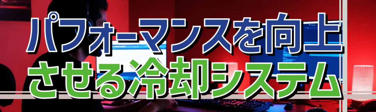 パフォーマンスを向上させる冷却システム