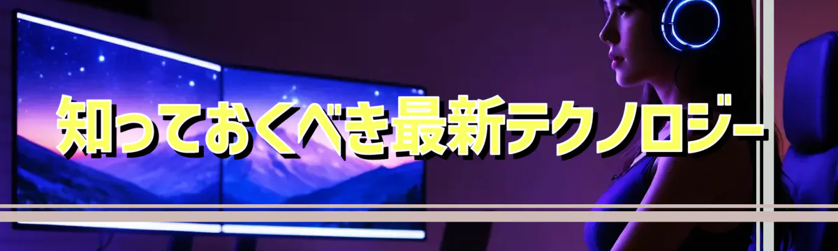 知っておくべき最新テクノロジー
