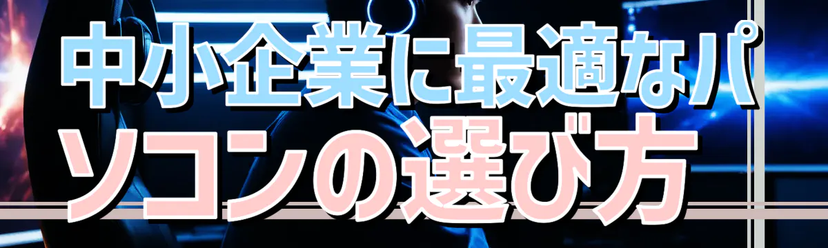 中小企業に最適なパソコンの選び方 
