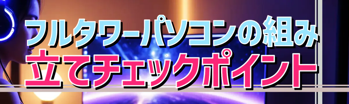 フルタワーパソコンの組み立てチェックポイント
