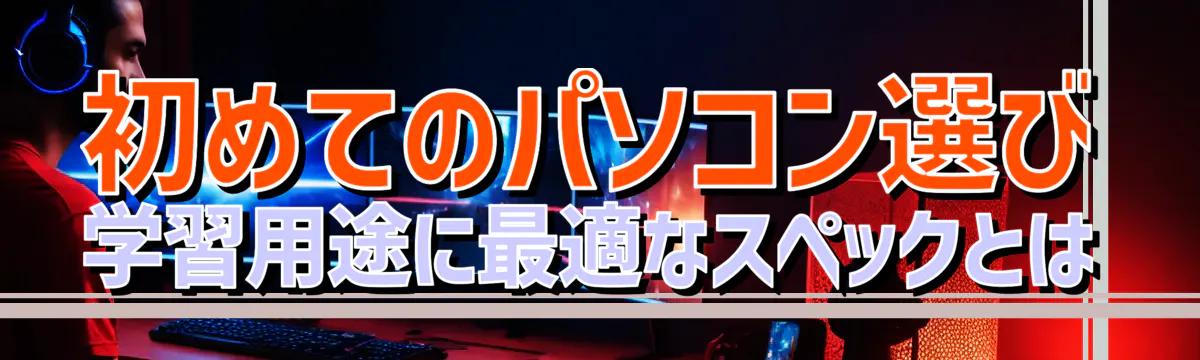 初めてのパソコン選び 学習用途に最適なスペックとは
