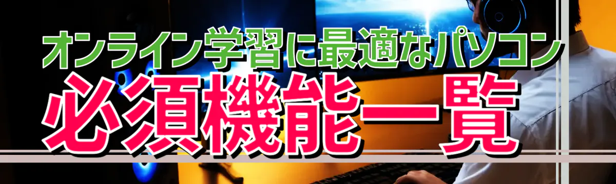 オンライン学習に最適なパソコン 必須機能一覧
