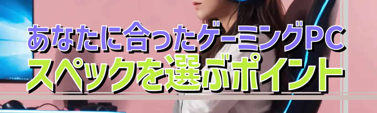 あなたに合ったゲーミングPCスペックを選ぶポイント