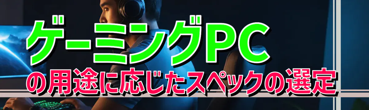 ゲーミングPCの用途に応じたスペックの選定