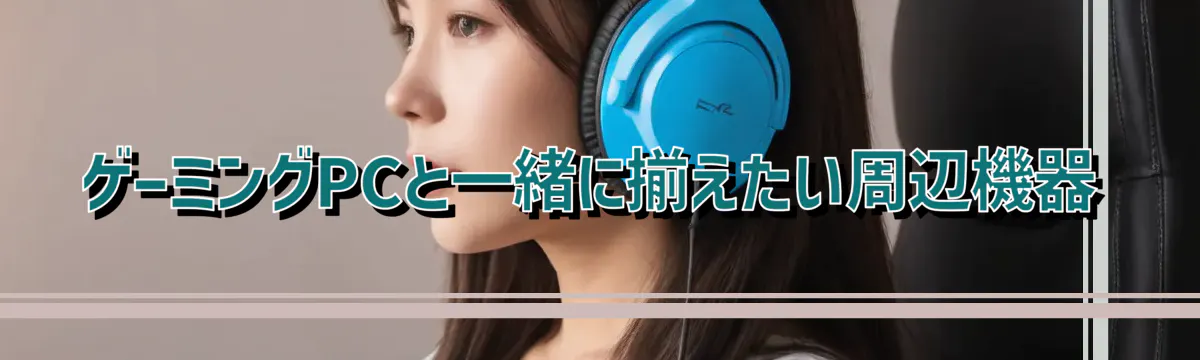 ゲーミングPCと一緒に揃えたい周辺機器