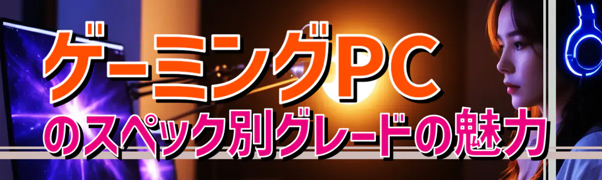 ゲーミングPCのスペック別グレードの魅力
