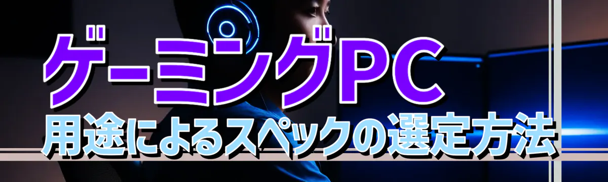 ゲーミングPC用途によるスペックの選定方法
