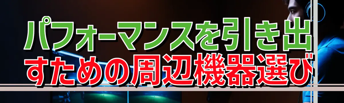 パフォーマンスを引き出すための周辺機器選び

