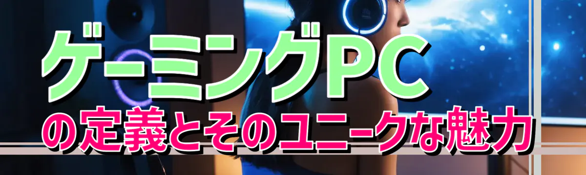 ゲーミングPCの定義とそのユニークな魅力