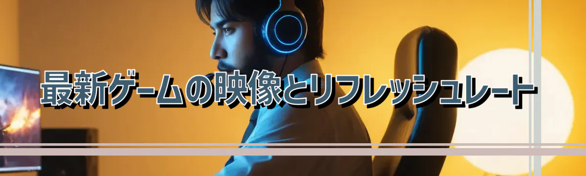 最新ゲームの映像とリフレッシュレート