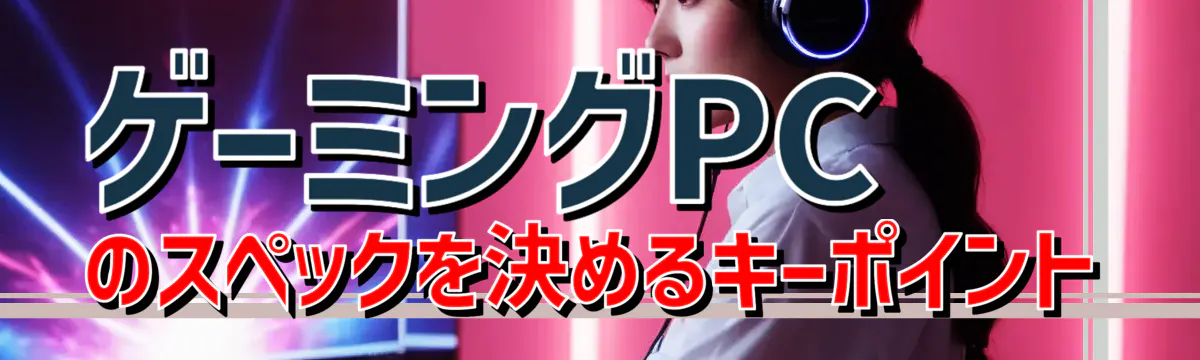ゲーミングPCのスペックを決めるキーポイント