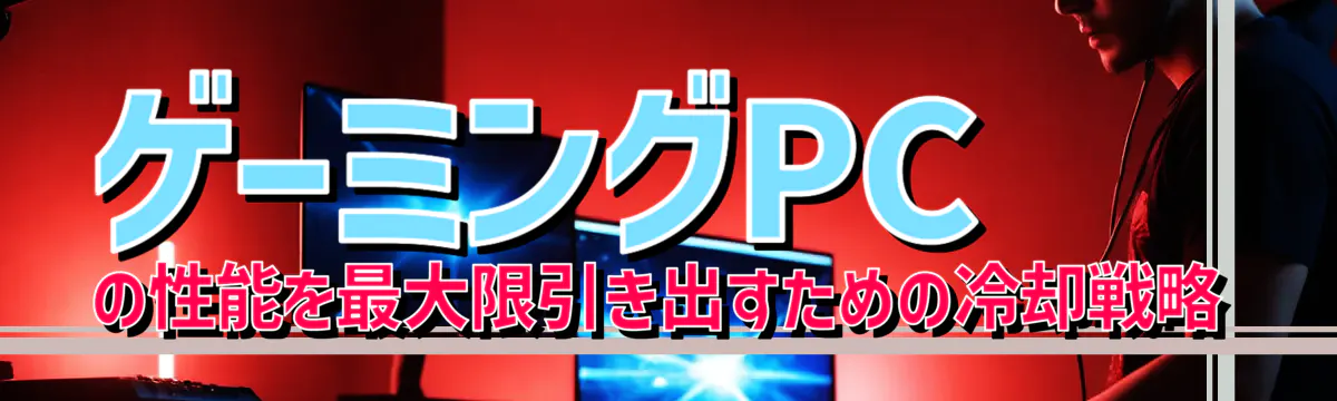 ゲーミングPCの性能を最大限引き出すための冷却戦略