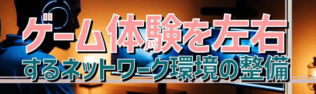 ゲーム体験を左右するネットワーク環境の整備