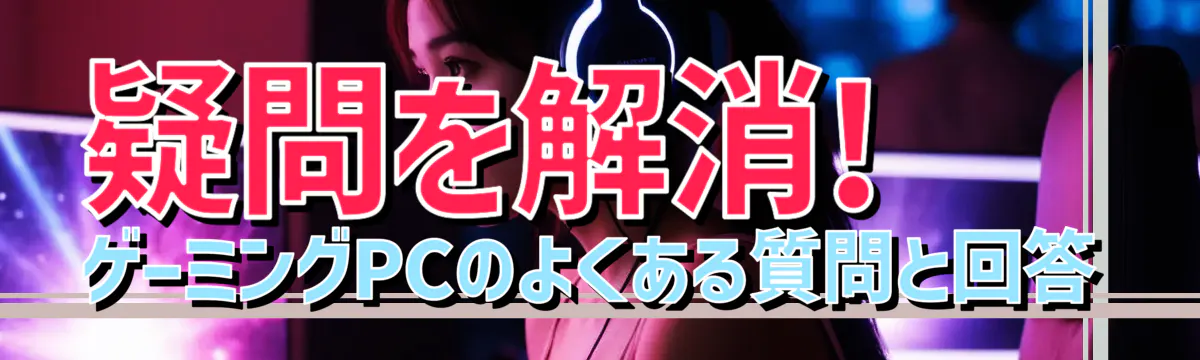疑問を解消! ゲーミングPCのよくある質問と回答