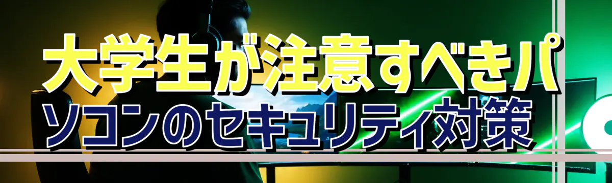 大学生が注意すべきパソコンのセキュリティ対策 
