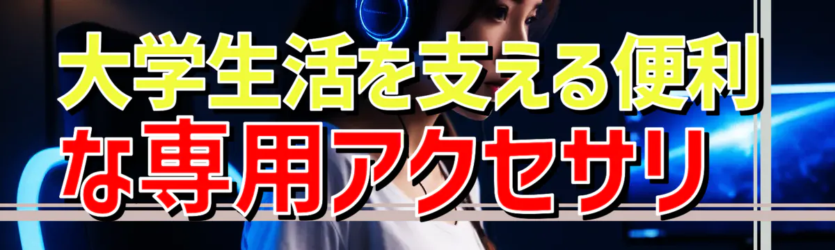 大学生活を支える便利な専用アクセサリ 
