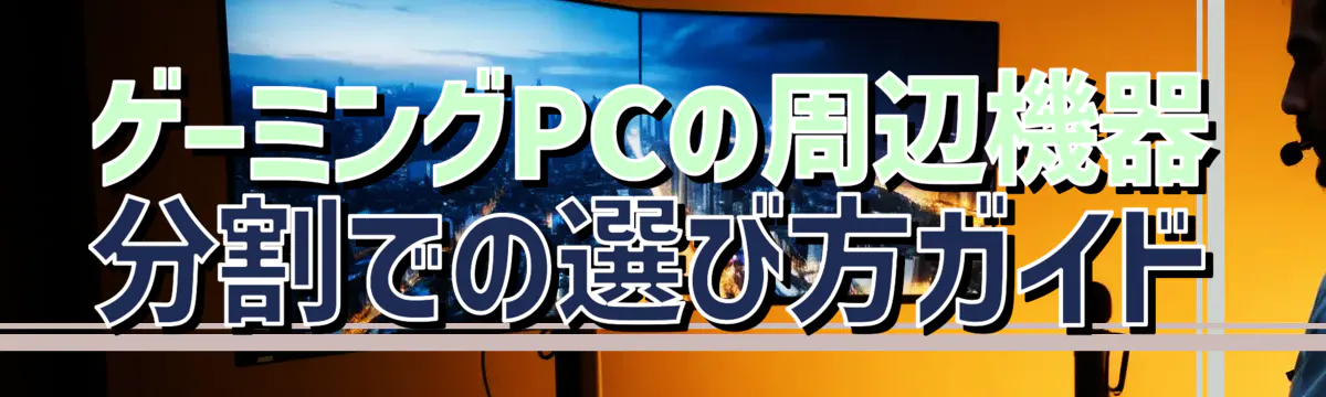 ゲーミングPCの周辺機器 分割での選び方ガイド
