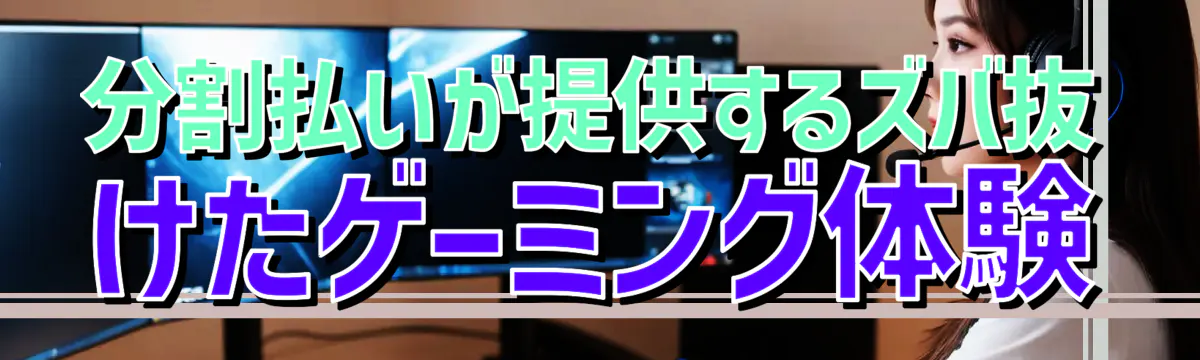 分割払いが提供するズバ抜けたゲーミング体験
