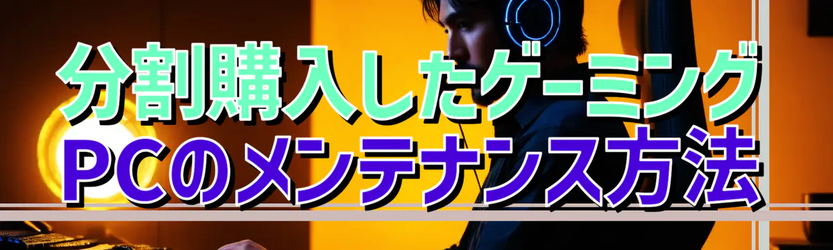 分割購入したゲーミングPCのメンテナンス方法