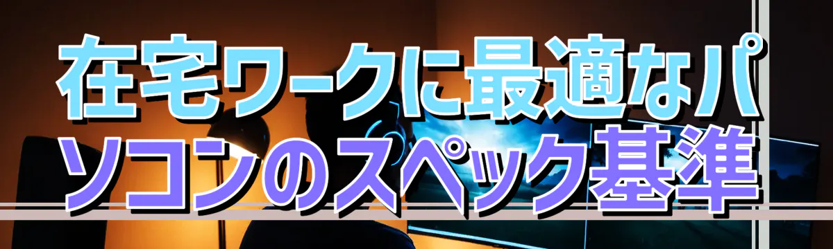 在宅ワークに最適なパソコンのスペック基準

