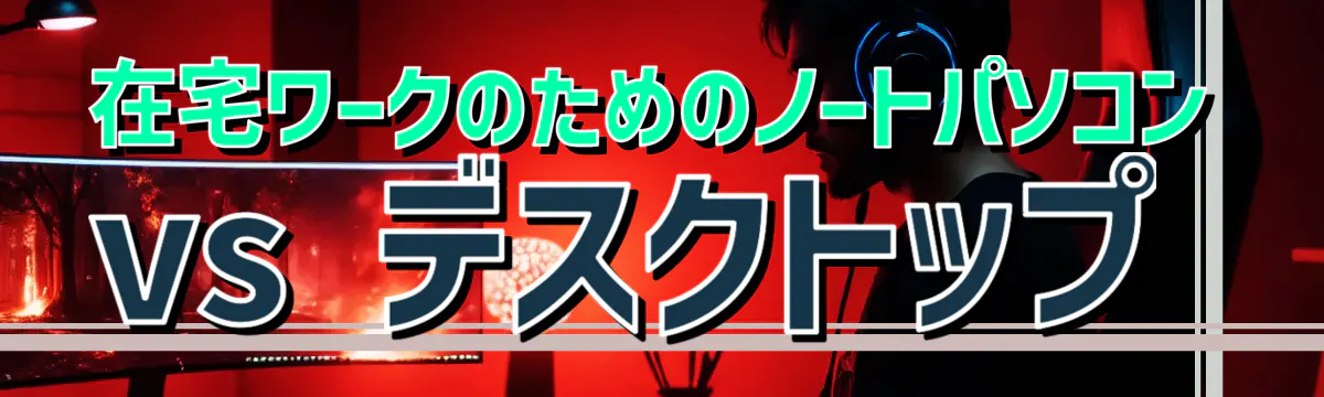 在宅ワークのためのノートパソコン vs デスクトップ
