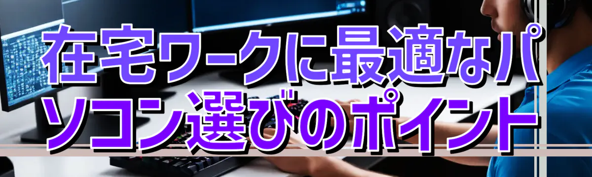在宅ワークに最適なパソコン選びのポイント