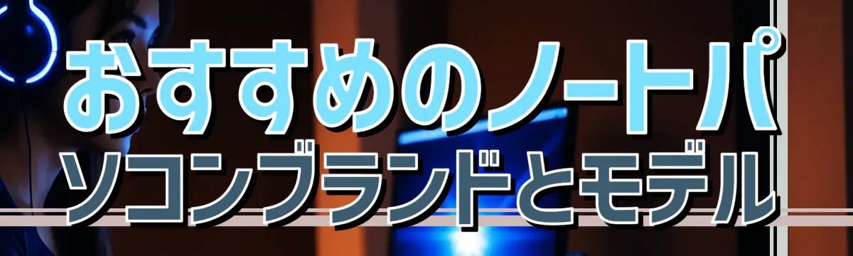 おすすめのノートパソコンブランドとモデル