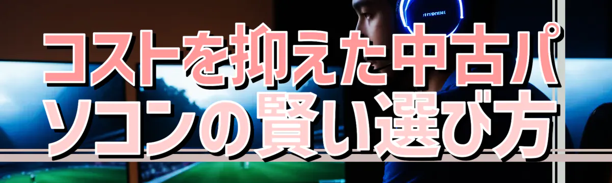 コストを抑えた中古パソコンの賢い選び方