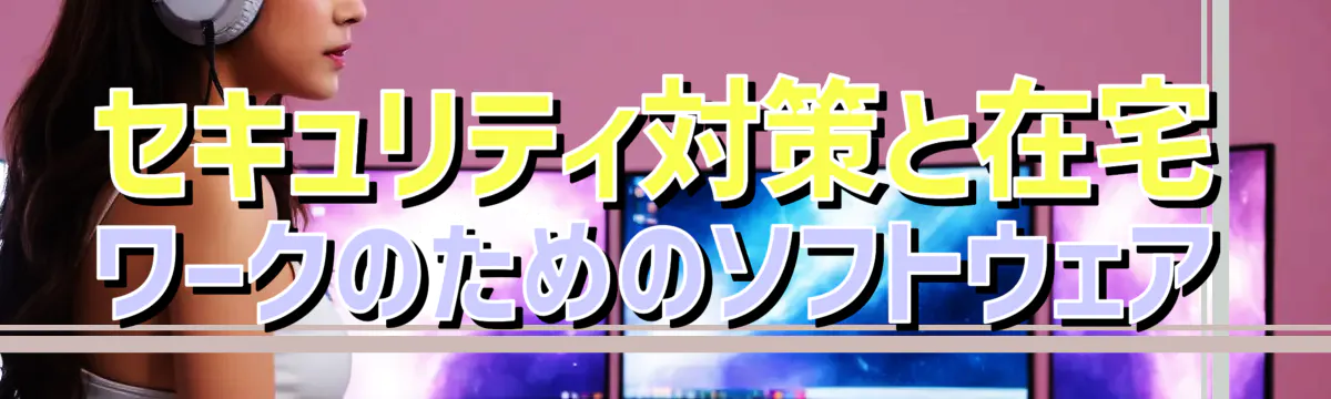セキュリティ対策と在宅ワークのためのソフトウェア