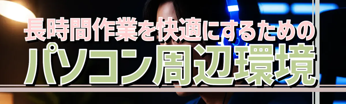 長時間作業を快適にするためのパソコン周辺環境