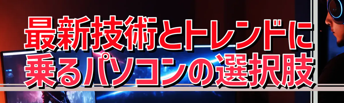 最新技術とトレンドに乗るパソコンの選択肢