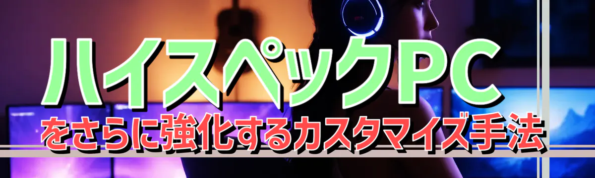 ハイスペックPCをさらに強化するカスタマイズ手法