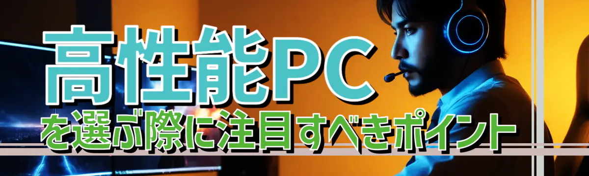 高性能PCを選ぶ際に注目すべきポイント 
