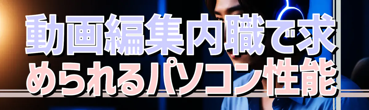 動画編集内職で求められるパソコン性能