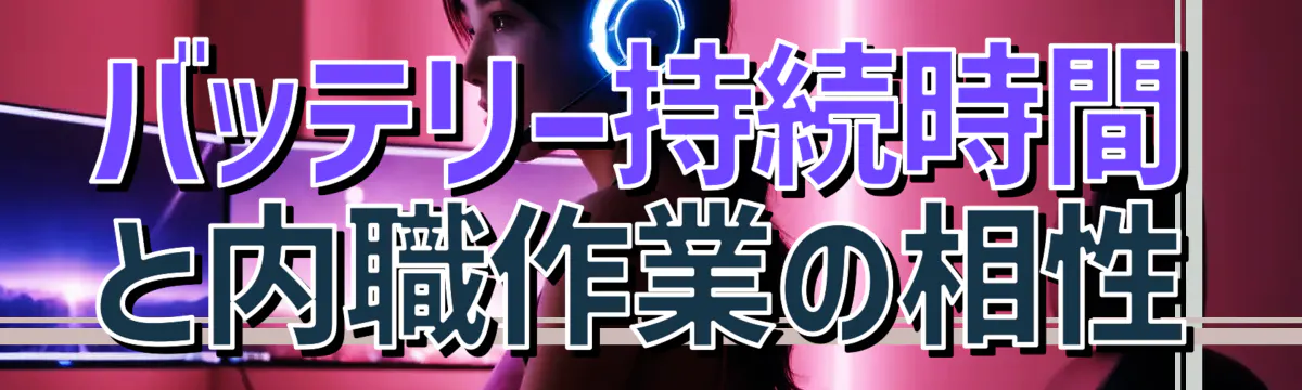 バッテリー持続時間と内職作業の相性