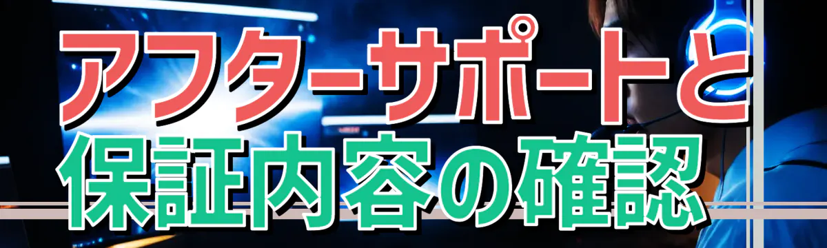 アフターサポートと保証内容の確認 
