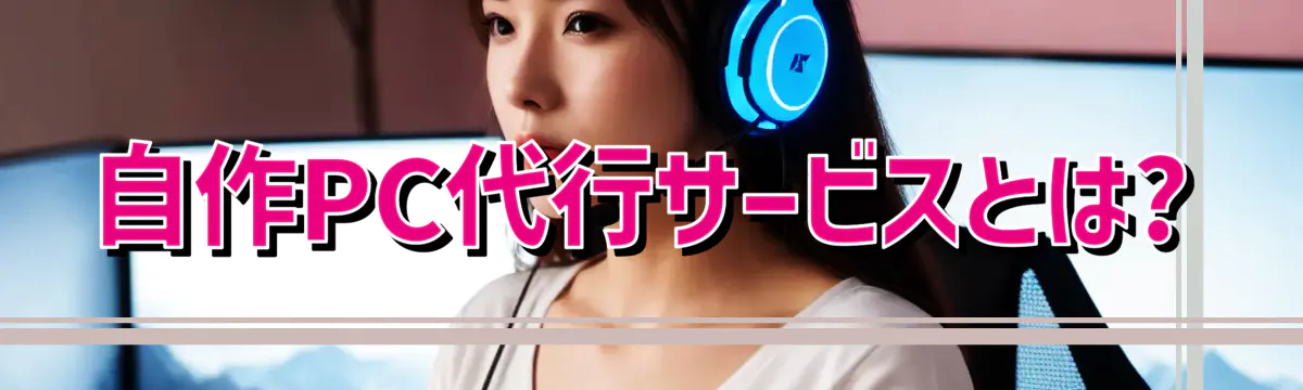 自作PC代行サービスとは?