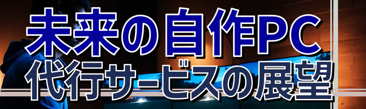 未来の自作PC代行サービスの展望