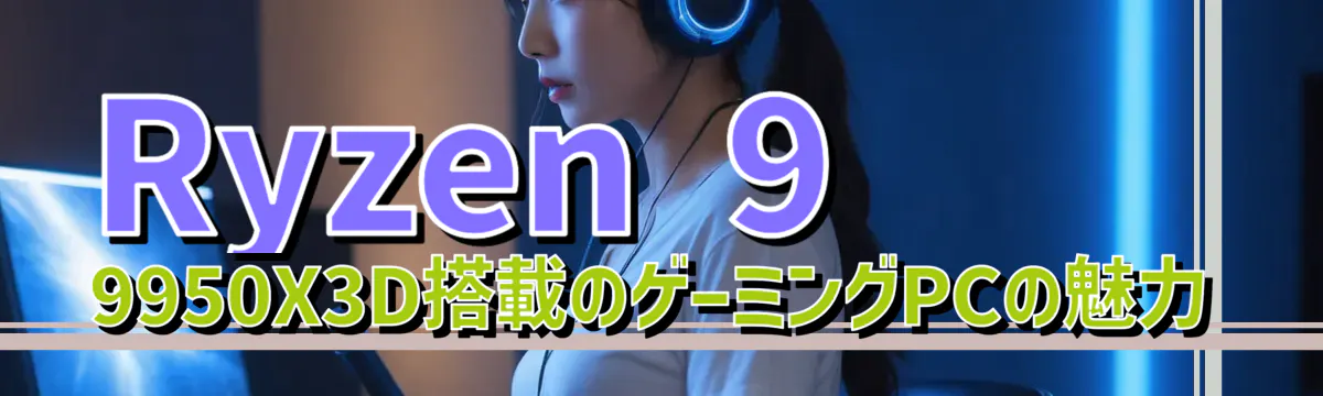 Ryzen 9 9950X3D搭載のゲーミングPCの魅力
