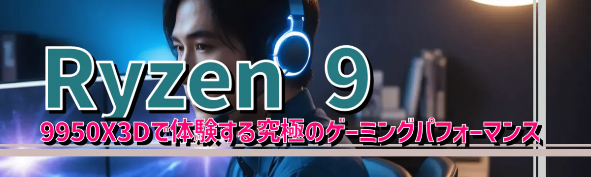 Ryzen 9 9950X3Dで体験する究極のゲーミングパフォーマンス