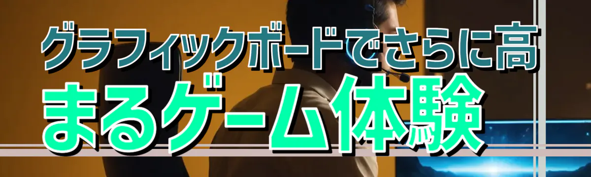 グラフィックボードでさらに高まるゲーム体験