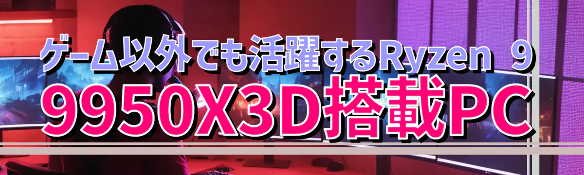 ゲーム以外でも活躍するRyzen 9 9950X3D搭載PC