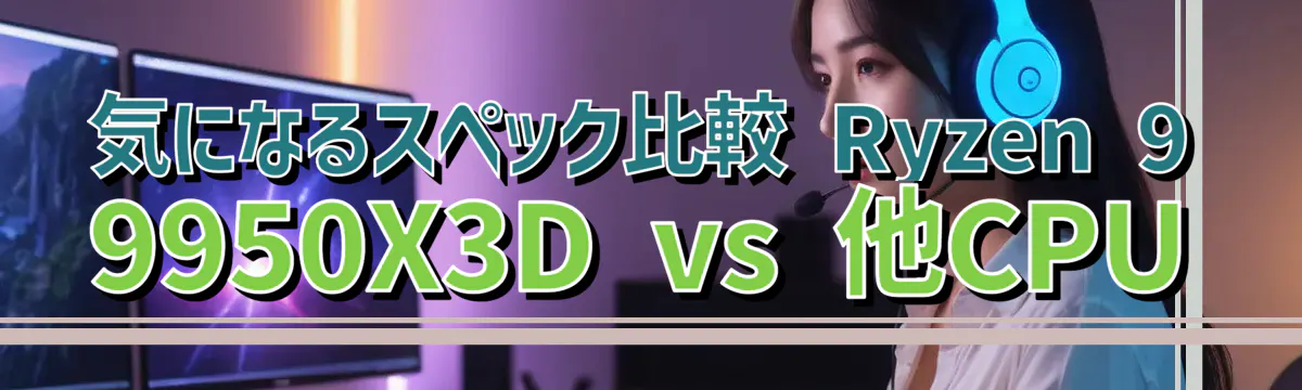 気になるスペック比較 Ryzen 9 9950X3D vs 他CPU